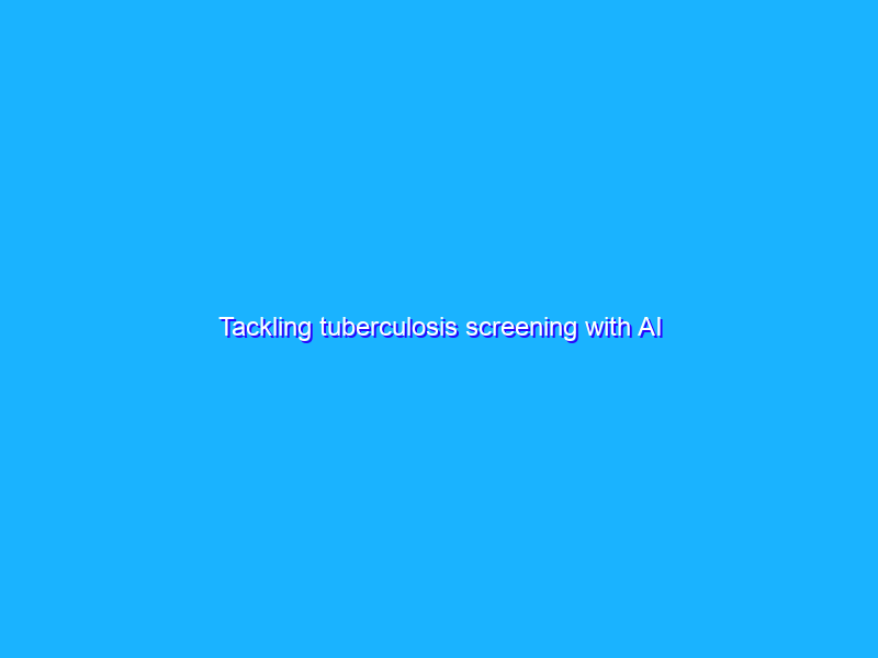 Tackling Tuberculosis Screening With Ai Bluermes Comunicazione Integrata