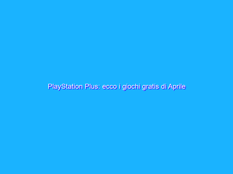 PlayStation Plus Ecco I Giochi Gratis Di Aprile 2022 Bluermes