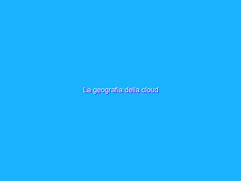 La geografia della cloud