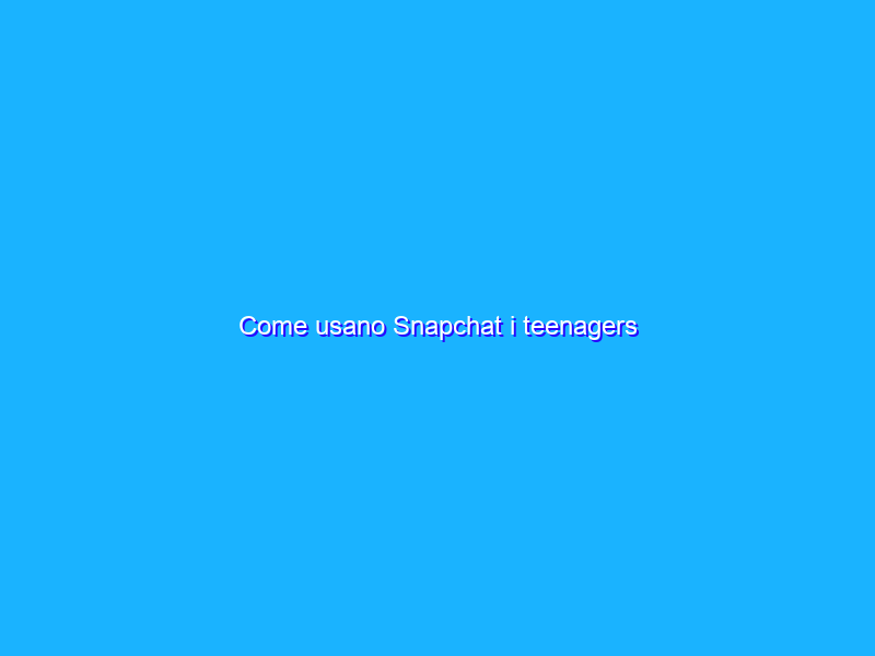 Come usano Snapchat i teenagers