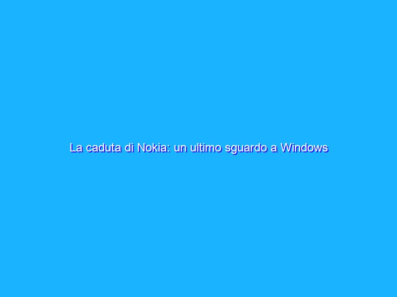 La caduta di Nokia: un ultimo sguardo a Windows Phone