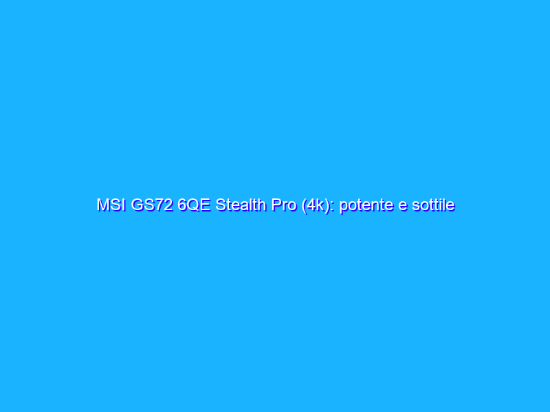 MSI GS72 6QE Stealth Pro (4k): potente e sottile per il gaming