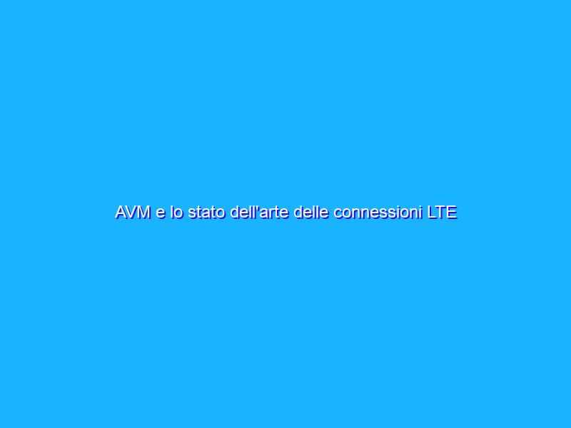 AVM e lo stato dell'arte delle connessioni LTE