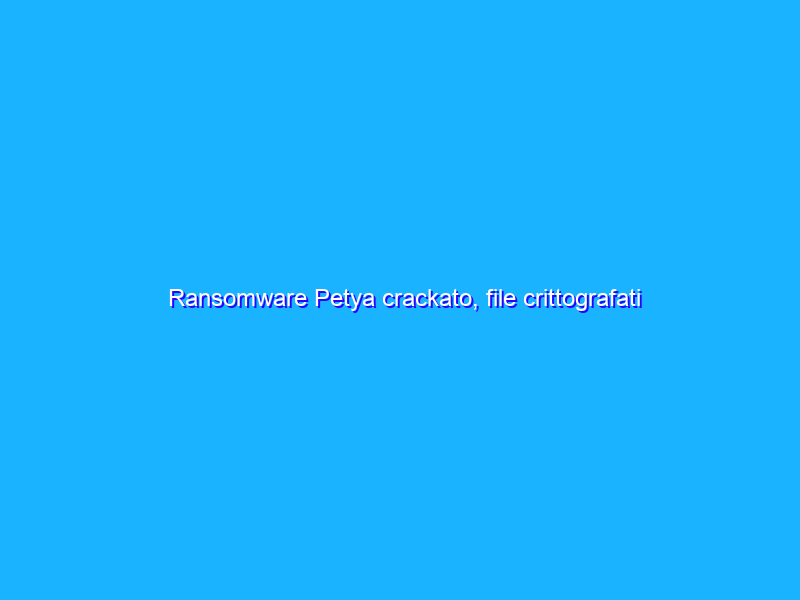 Ransomware Petya crackato, file crittografati restituiti senza riscatto