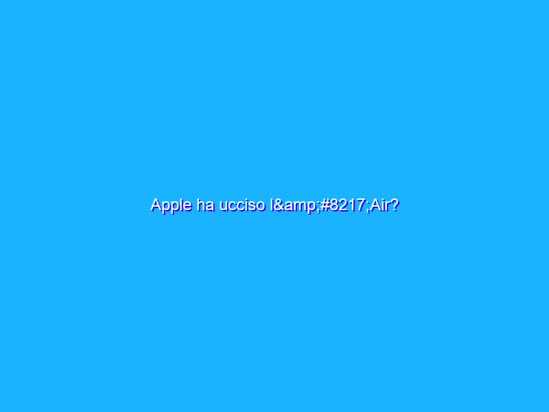 Apple ha ucciso l’Air?