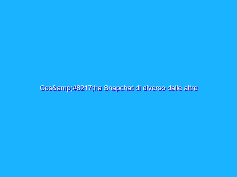 Cos’ha Snapchat di diverso dalle altre applicazioni per scambiarsi messaggi