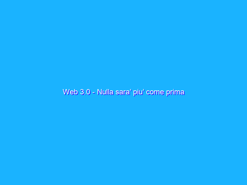 Web 3.0 - Nulla sara’ piu’ come prima