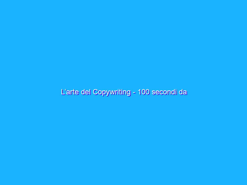 L’arte del Copywriting - 100 secondi da “brivido”