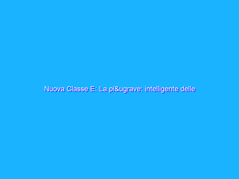 Nuova Classe E: La più intelligente delle berline business