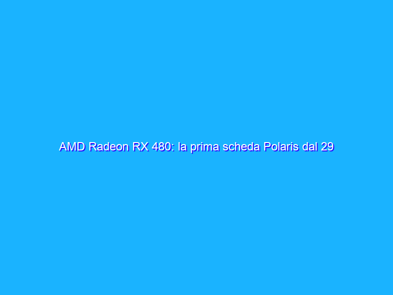 AMD Radeon RX 480: la prima scheda Polaris dal 29 Giugno a 199$