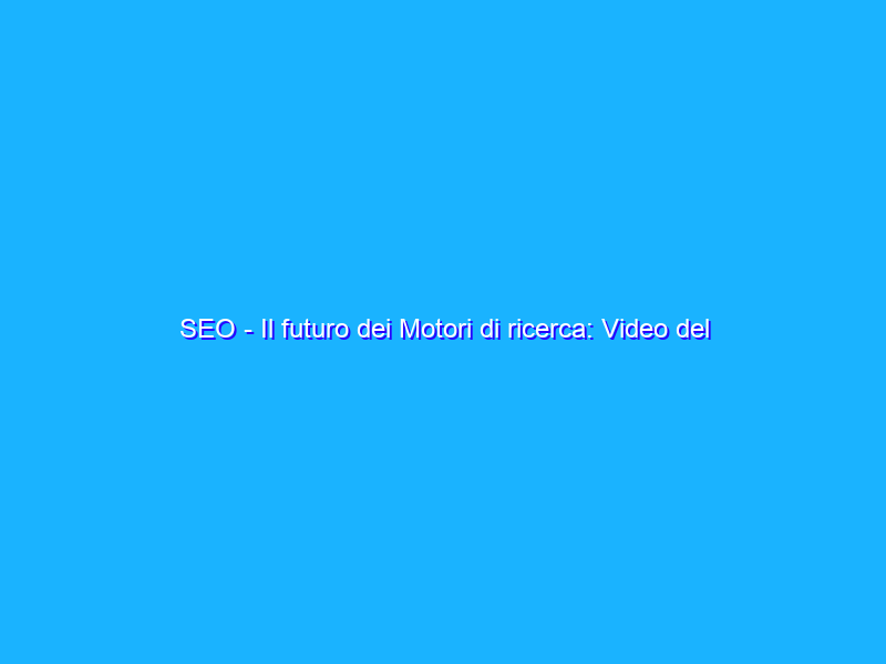 SEO - Il futuro dei Motori di ricerca: Video del Webinar con GT