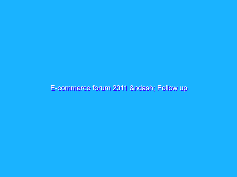 E-commerce forum 2011 – Follow up