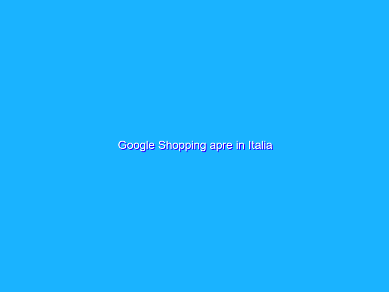 Google Shopping apre in Italia