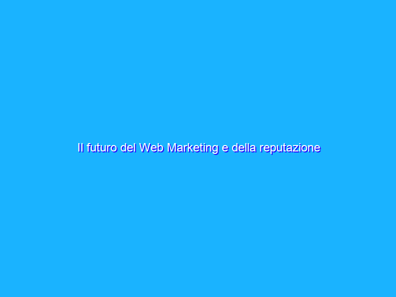 Il futuro del Web Marketing e della reputazione on-line