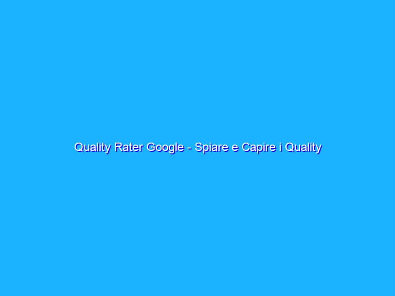 Quality Rater Google - Spiare e Capire i Quality Raters dei Motori di Ricerca