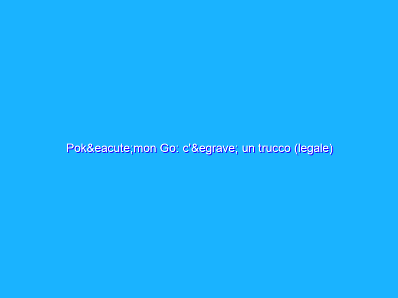 Pokémon Go: c'è un trucco (legale) per salire più velocemente di livello