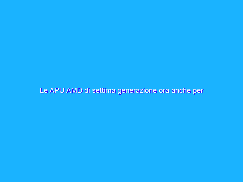 Le APU AMD di settima generazione ora anche per sistemi desktop