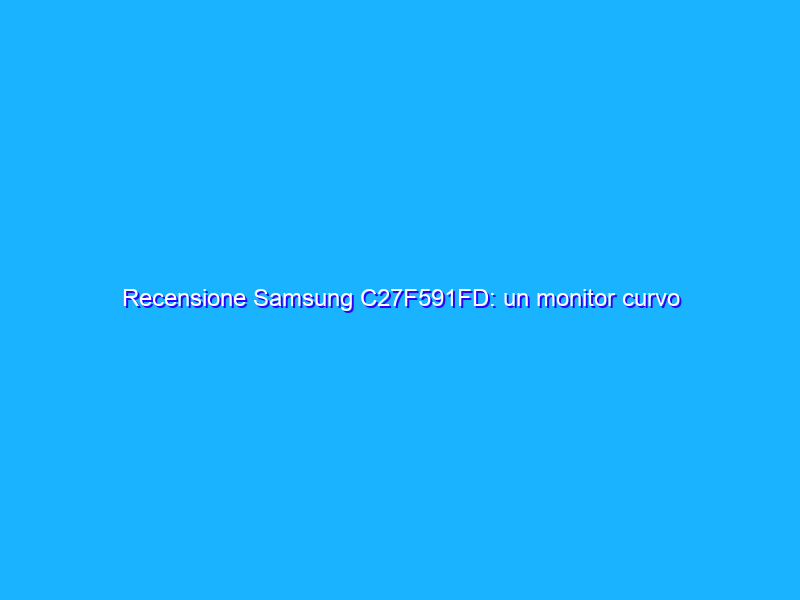 Recensione Samsung C27F591FD: un monitor curvo per il gaming