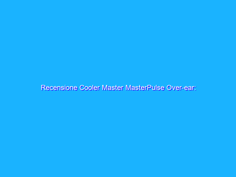 Recensione Cooler Master MasterPulse Over-ear: cuffie con tecnologia BassFX