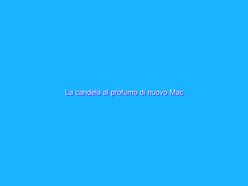 La candela al profumo di nuovo Mac