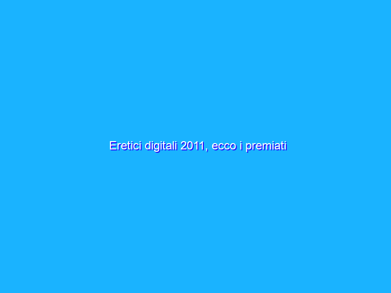 Eretici digitali 2011, ecco i premiati