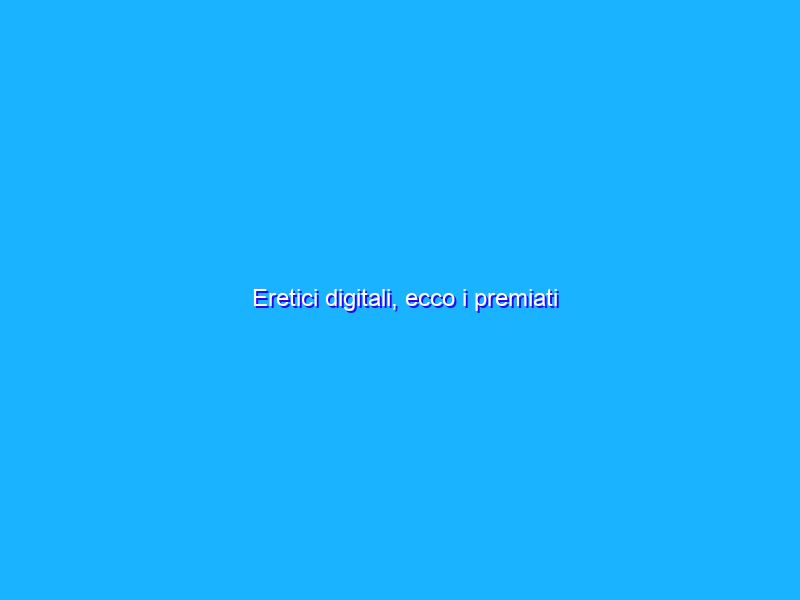 Eretici digitali, ecco i premiati