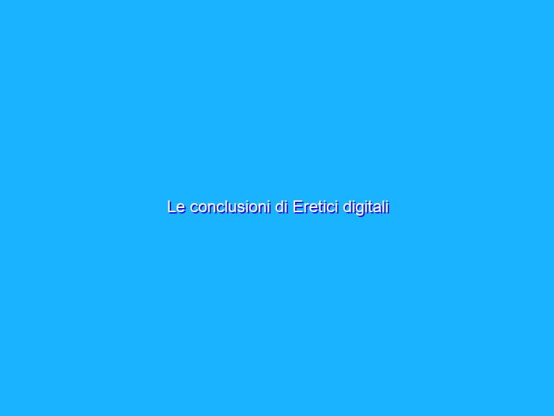 Le conclusioni di Eretici digitali