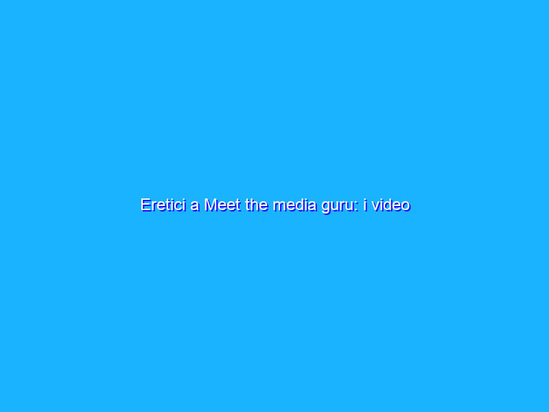 Eretici a Meet the media guru: i video