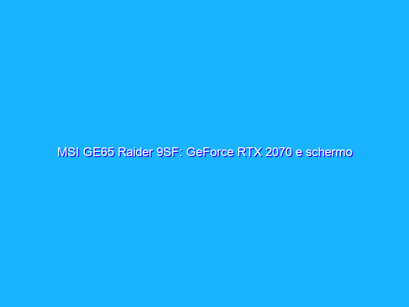 MSI GE65 Raider 9SF: GeForce RTX 2070 e schermo da 240Hz di refresh