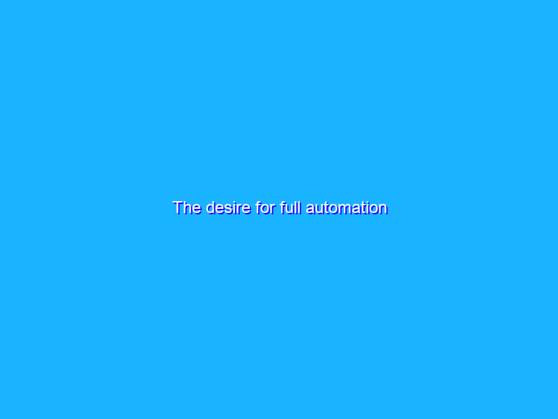 The desire for full automation