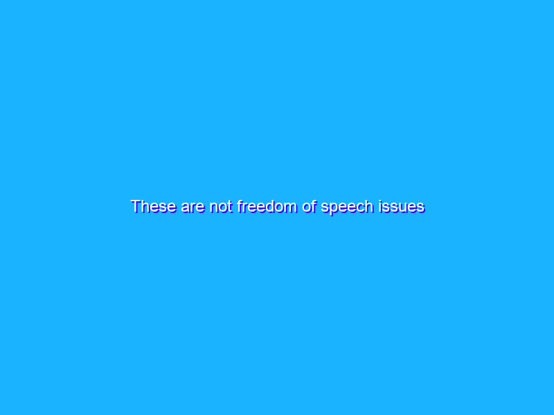 These are not freedom of speech issues