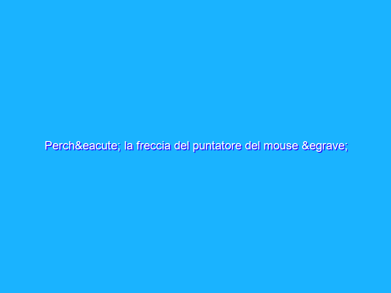 Perché la freccia del puntatore del mouse è obliqua