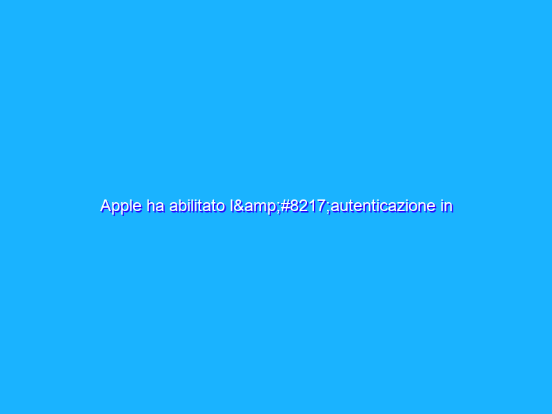 Apple ha abilitato l’autenticazione in due passaggi anche in Italia