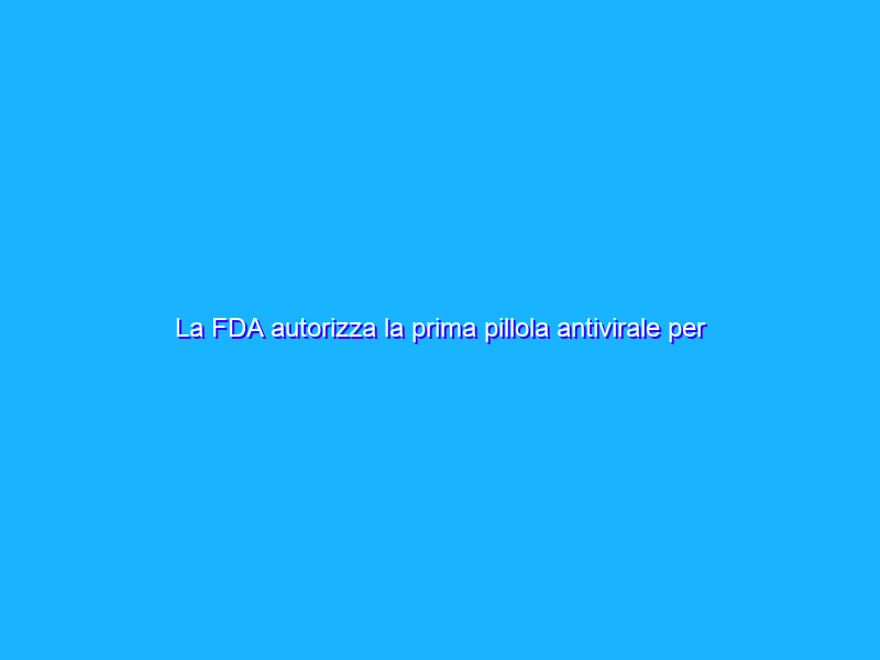 La FDA autorizza la prima pillola antivirale per il COVID-19