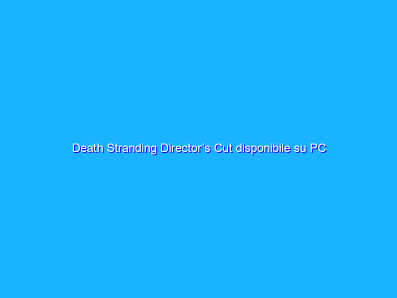 Death Stranding Director’s Cut disponibile su PC