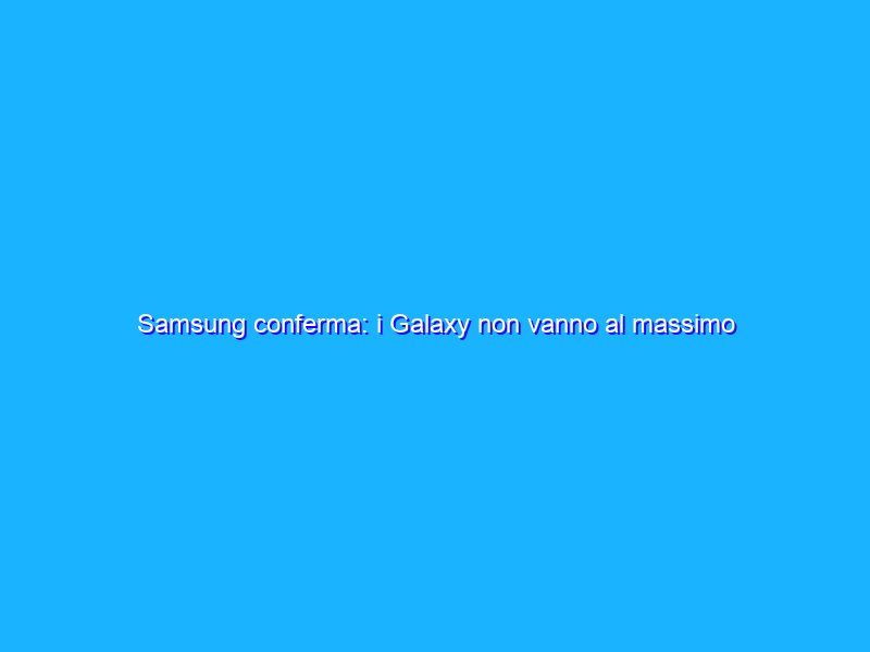 Samsung conferma: i Galaxy non vanno al massimo della potenza, ecco perché