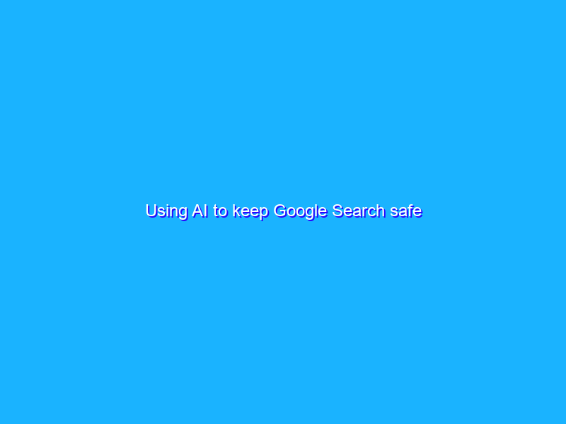 Using AI to keep Google Search safe