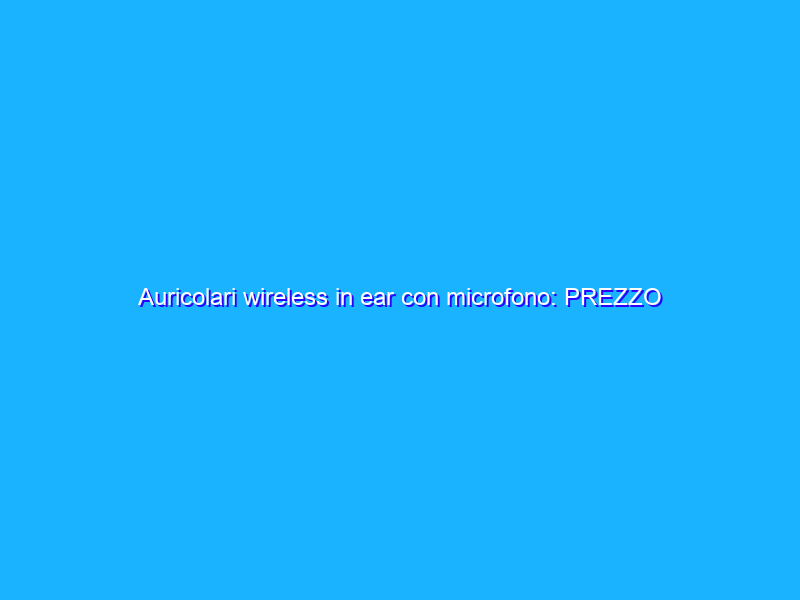 Auricolari wireless in ear con microfono: PREZZO WOW (19€)