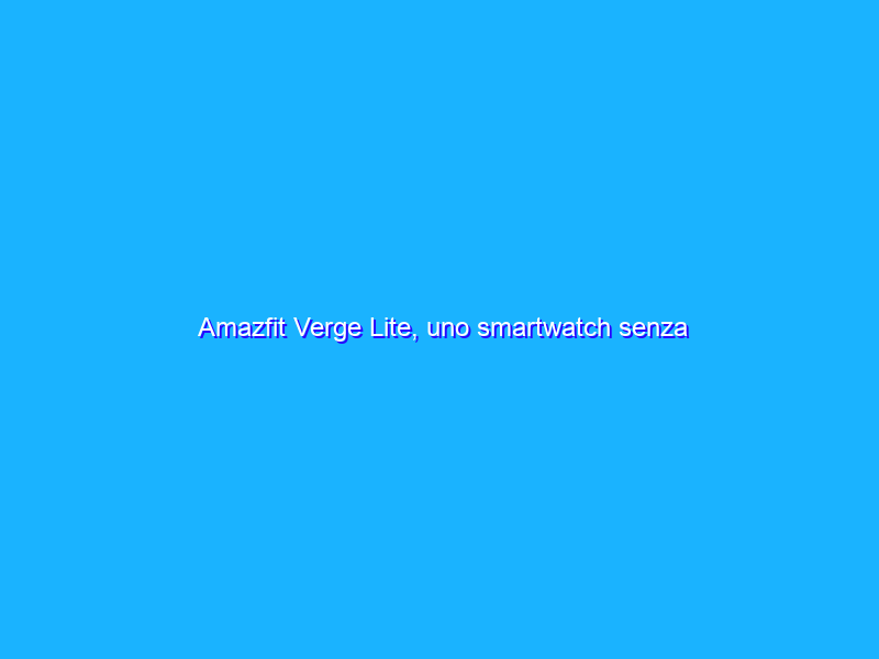 Amazfit Verge Lite, uno smartwatch senza compromessi (coupon)