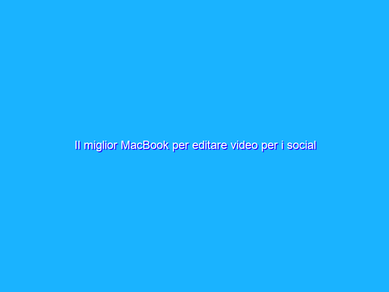 Il miglior MacBook per editare video per i social