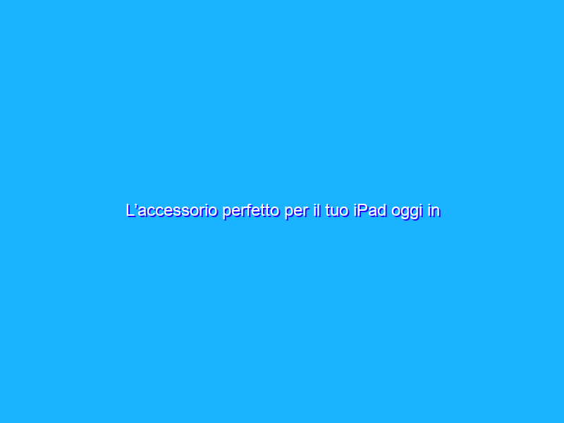 L’accessorio perfetto per il tuo iPad oggi in SUPER sconto