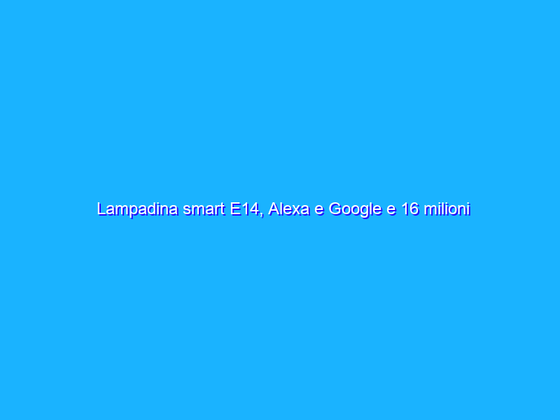 Lampadina smart E14, Alexa e Google e 16 milioni di colori (2pz)