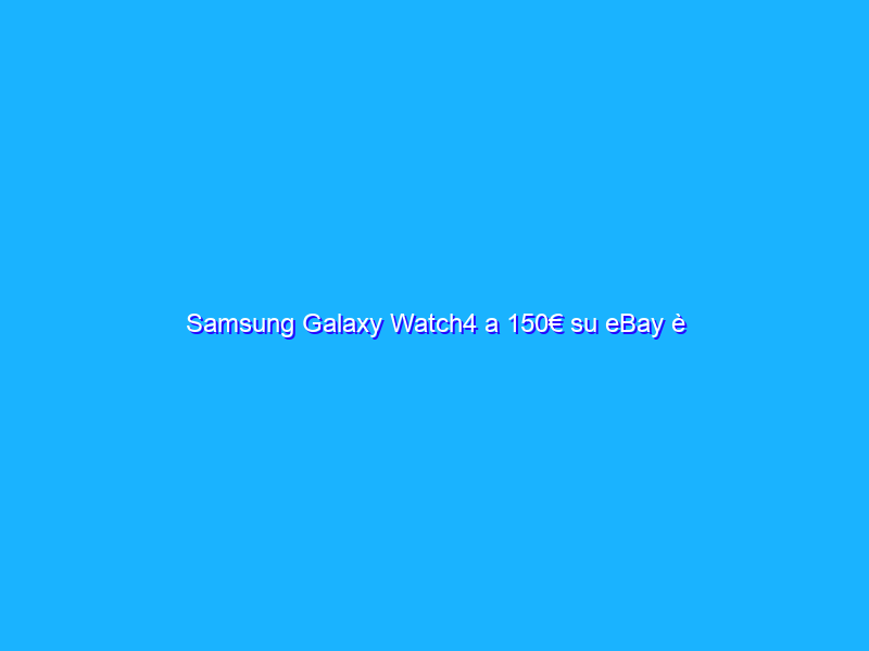 Samsung Galaxy Watch4 a 150€ su eBay è praticamente un REGALO