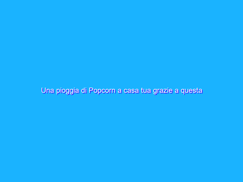 Una pioggia di Popcorn a casa tua grazie a questa fantastica macchinetta