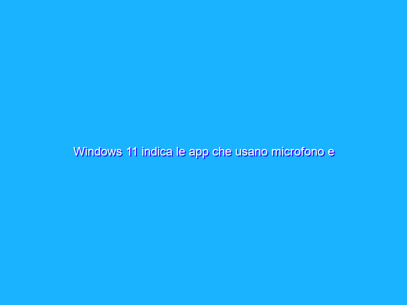 Windows 11 indica le app che usano microfono e webcam